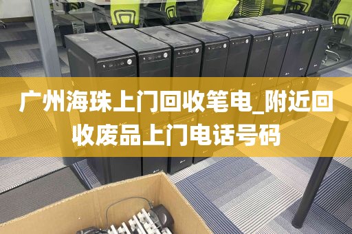 广州海珠上门回收笔电_附近回收废品上门电话号码