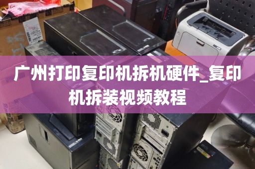 广州打印复印机拆机硬件_复印机拆装视频教程
