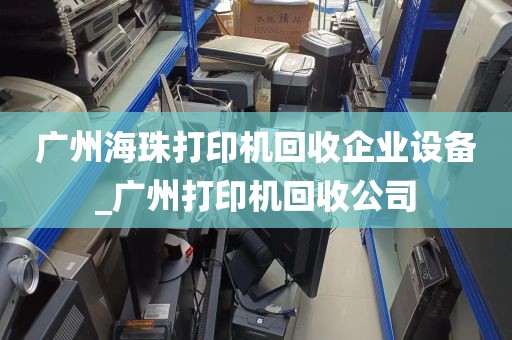 广州海珠打印机回收企业设备_广州打印机回收公司