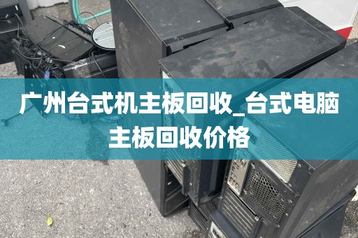 广州台式机主板回收_台式电脑主板回收价格