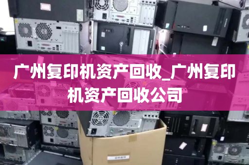 广州复印机资产回收_广州复印机资产回收公司