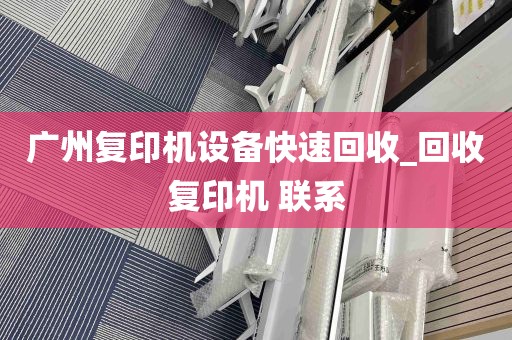 广州复印机设备快速回收_回收复印机 联系