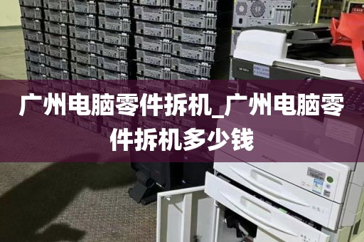 广州电脑零件拆机_广州电脑零件拆机多少钱