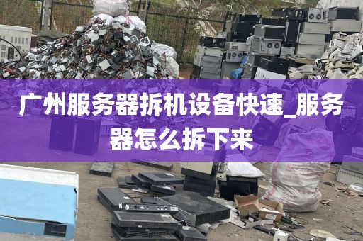 广州服务器拆机设备快速_服务器怎么拆下来
