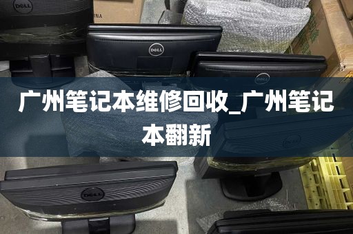 广州笔记本维修回收_广州笔记本翻新