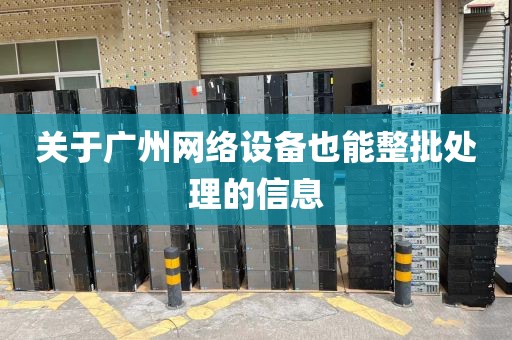关于广州网络设备也能整批处理的信息