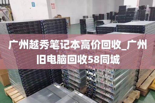 广州越秀笔记本高价回收_广州旧电脑回收58同城
