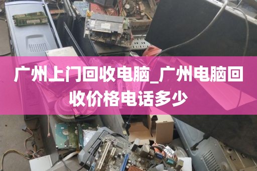 广州上门回收电脑_广州电脑回收价格电话多少