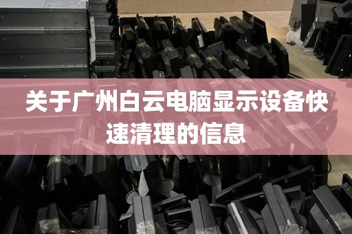 关于广州白云电脑显示设备快速清理的信息