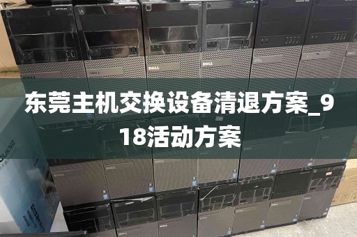 东莞主机交换设备清退方案_918活动方案