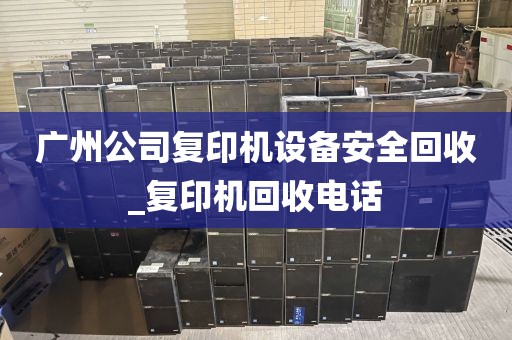 广州公司复印机设备安全回收_复印机回收电话