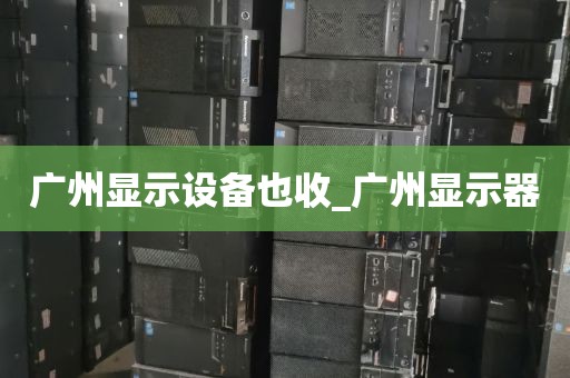 广州显示设备也收_广州显示器