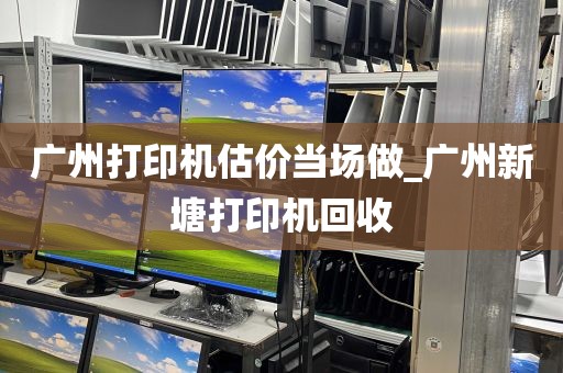 广州打印机估价当场做_广州新塘打印机回收