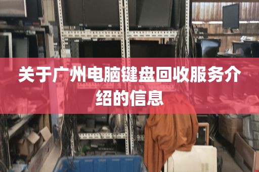 关于广州电脑键盘回收服务介绍的信息