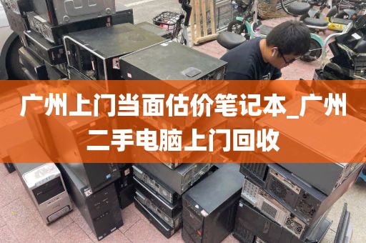 广州上门当面估价笔记本_广州二手电脑上门回收