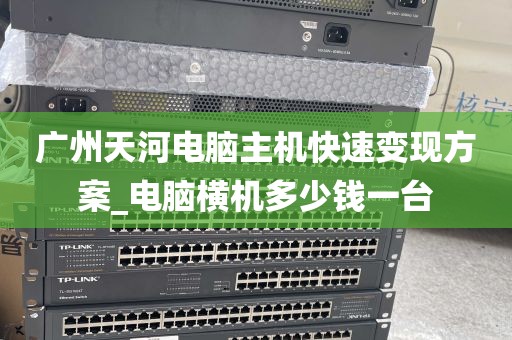 广州天河电脑主机快速变现方案_电脑横机多少钱一台