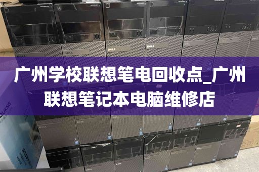 广州学校联想笔电回收点_广州联想笔记本电脑维修店
