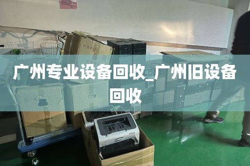 广州专业设备回收_广州旧设备回收