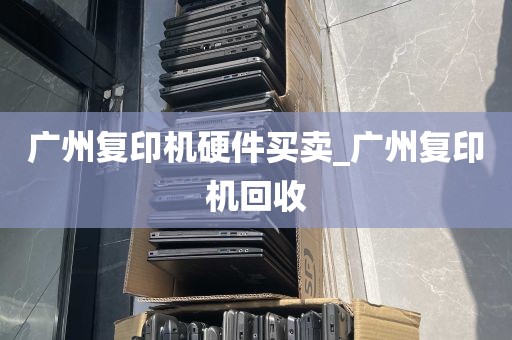 广州复印机硬件买卖_广州复印机回收