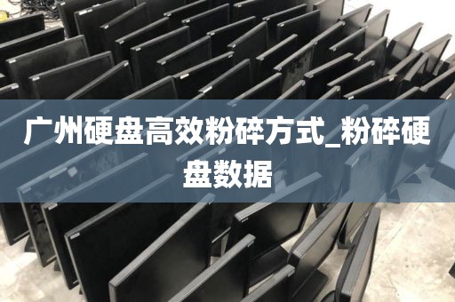 广州硬盘高效粉碎方式_粉碎硬盘数据