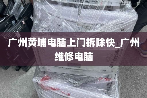 广州黄埔电脑上门拆除快_广州维修电脑