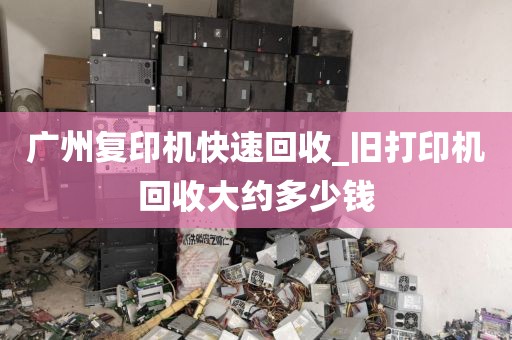 广州复印机快速回收_旧打印机回收大约多少钱