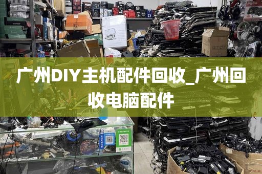 广州DIY主机配件回收_广州回收电脑配件