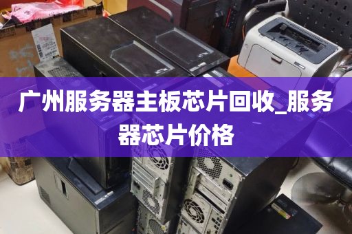 广州服务器主板芯片回收_服务器芯片价格