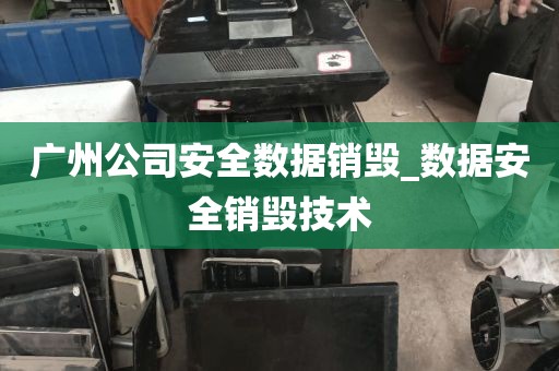 广州公司安全数据销毁_数据安全销毁技术