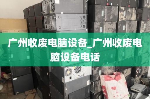 广州收废电脑设备_广州收废电脑设备电话