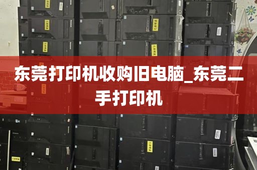 东莞打印机收购旧电脑_东莞二手打印机