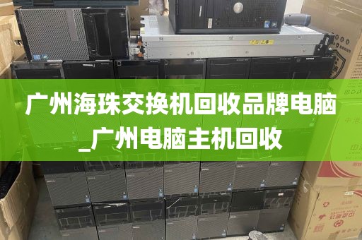 广州海珠交换机回收品牌电脑_广州电脑主机回收