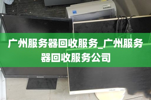 广州服务器回收服务_广州服务器回收服务公司