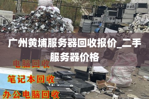 广州黄埔服务器回收报价_二手服务器价格