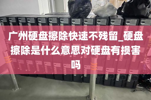 广州硬盘擦除快速不残留_硬盘擦除是什么意思对硬盘有损害吗