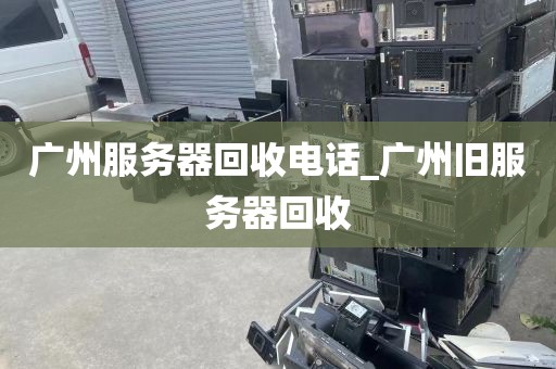 广州服务器回收电话_广州旧服务器回收