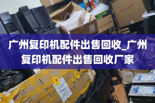 广州复印机配件出售回收_广州复印机配件出售回收厂家