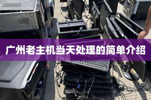 广州老主机当天处理的简单介绍
