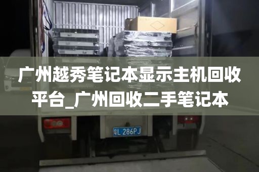 广州越秀笔记本显示主机回收平台_广州回收二手笔记本