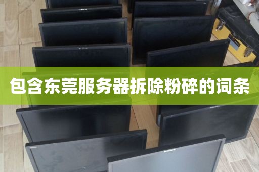 包含东莞服务器拆除粉碎的词条
