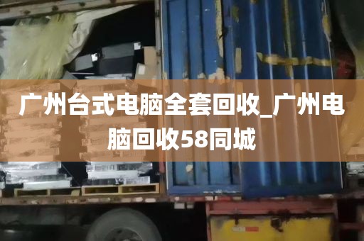 广州台式电脑全套回收_广州电脑回收58同城