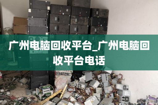 广州电脑回收平台_广州电脑回收平台电话