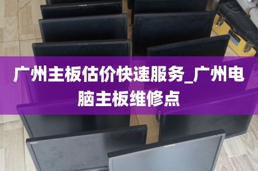 广州主板估价快速服务_广州电脑主板维修点
