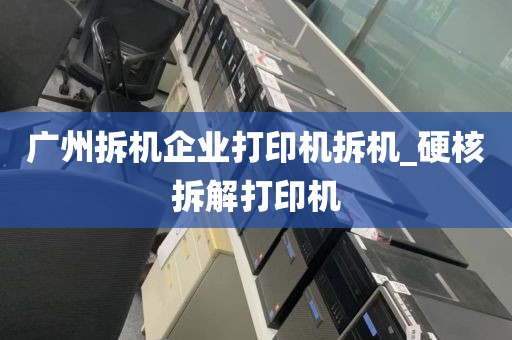 广州拆机企业打印机拆机_硬核拆解打印机