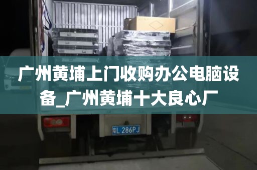 广州黄埔上门收购办公电脑设备_广州黄埔十大良心厂