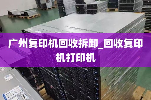 广州复印机回收拆卸_回收复印机打印机