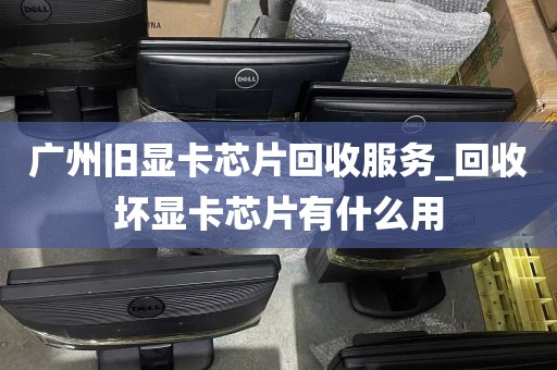 广州旧显卡芯片回收服务_回收坏显卡芯片有什么用