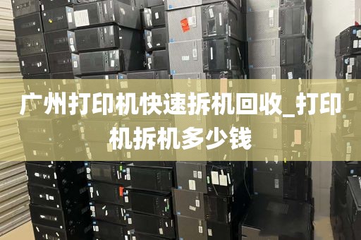广州打印机快速拆机回收_打印机拆机多少钱