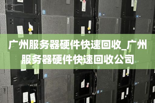 广州服务器硬件快速回收_广州服务器硬件快速回收公司