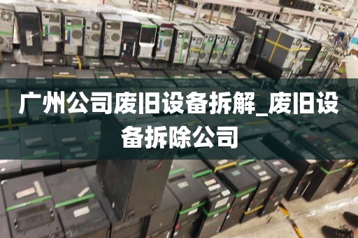 广州公司废旧设备拆解_废旧设备拆除公司